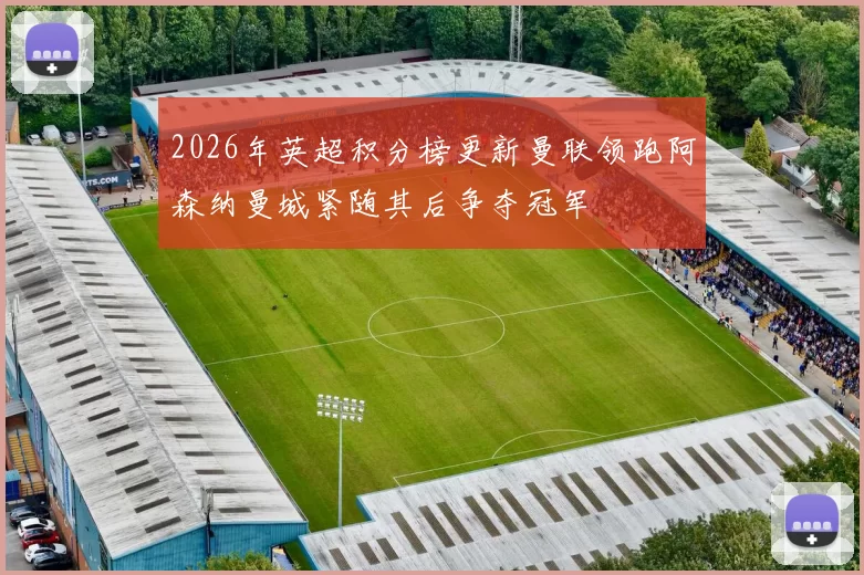 2026年英超积分榜更新曼联领跑阿森纳曼城紧随其后争夺冠军
