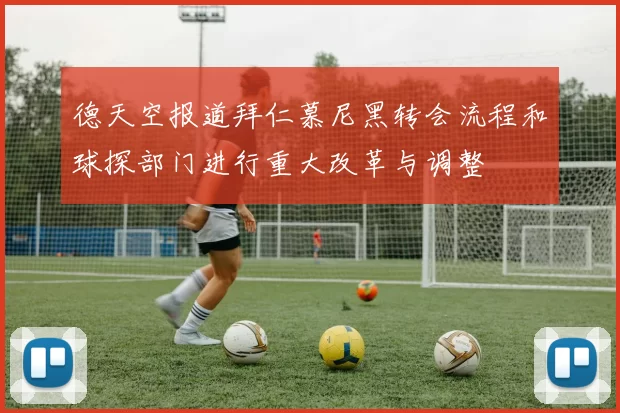 德天空报道拜仁慕尼黑转会流程和球探部门进行重大改革与调整