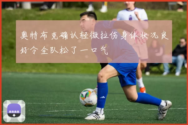 奥特布克确认轻微拉伤身体状况良好令全队松了一口气