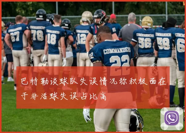 巴特勒谈球队失误情况称积极面在于非活球失误占比高