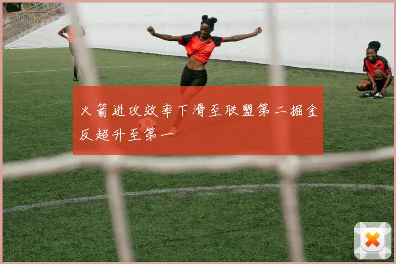 火箭进攻效率下滑至联盟第二掘金反超升至第一