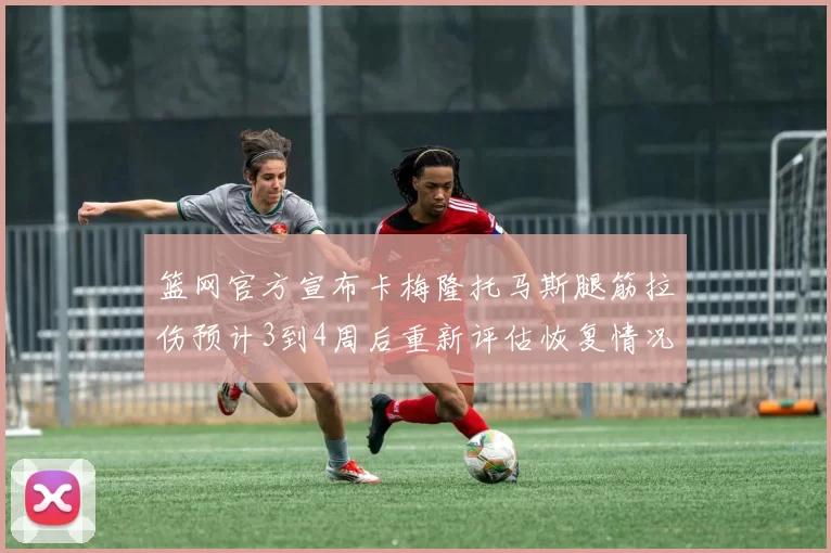 篮网官方宣布卡梅隆托马斯腿筋拉伤预计3到4周后重新评估恢复情况