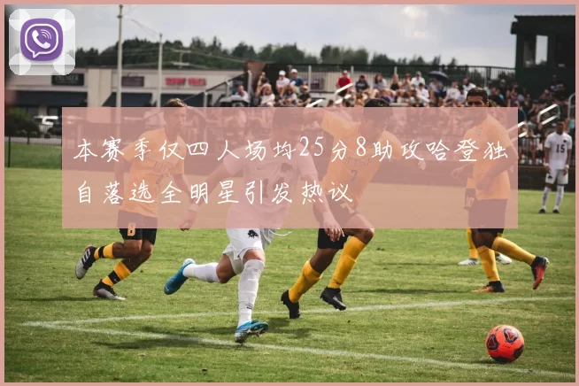 本赛季仅四人场均25分8助攻哈登独自落选全明星引发热议