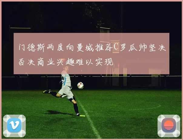 门德斯两度向曼城推荐C罗瓜帅坚决否决商业兴趣难以实现