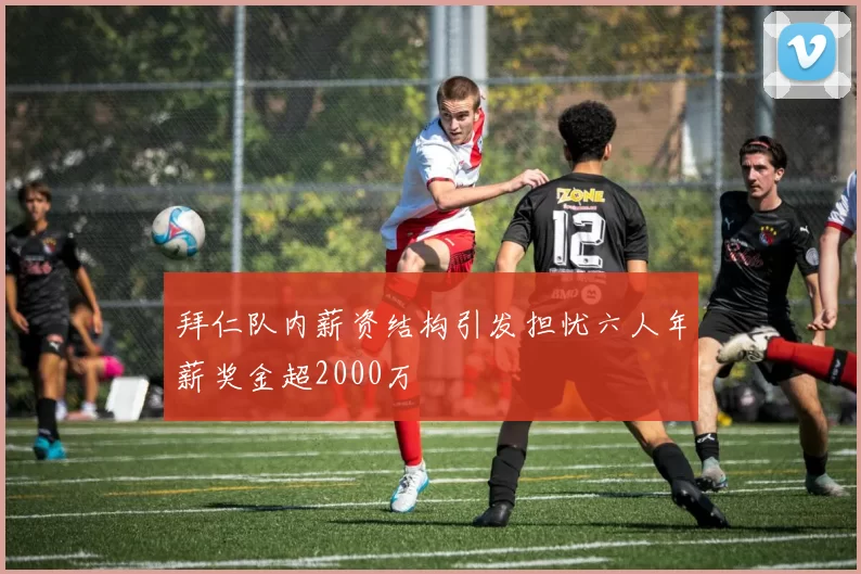 拜仁队内薪资结构引发担忧六人年薪奖金超2000万