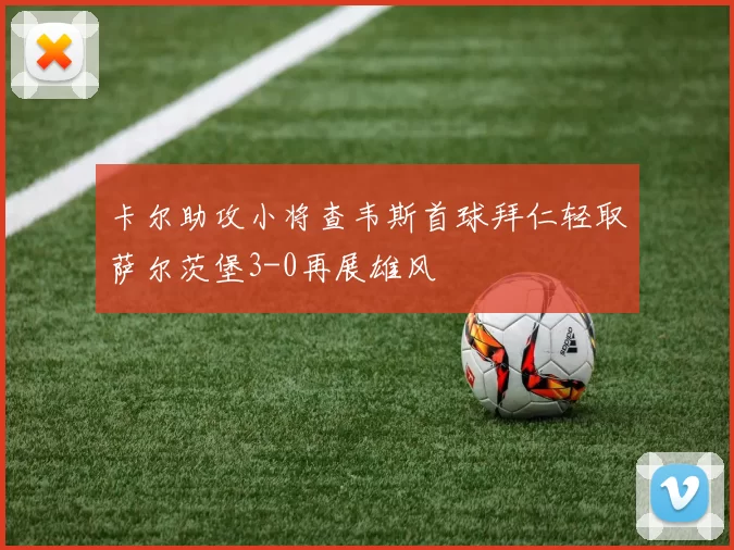 卡尔助攻小将查韦斯首球拜仁轻取萨尔茨堡3-0再展雄风