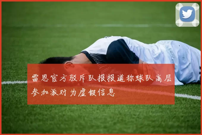 雷恩官方驳斥队报报道称球队高层参加派对为虚假信息