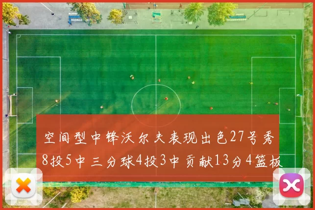 空间型中锋沃尔夫表现出色27号秀8投5中三分球4投3中贡献13分4篮板4助攻