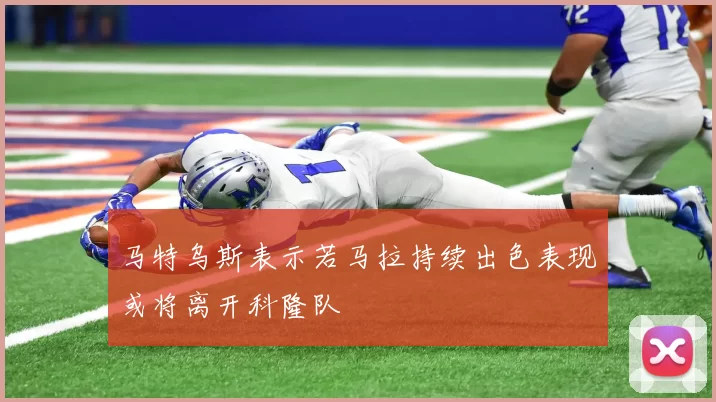 马特乌斯表示若马拉持续出色表现或将离开科隆队